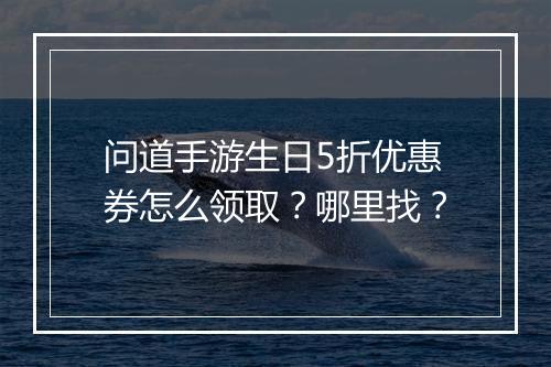 问道手游生日5折优惠券怎么领取?哪里找?