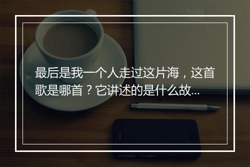 最后是我一个人走过这片海,这首歌是哪首?它讲述的是什么故事?