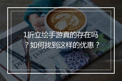 1折立绘手游真的存在吗?如何找到这样的优惠?