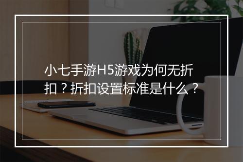 小七手游H5游戏为何无折扣？折扣设置标准是什么？