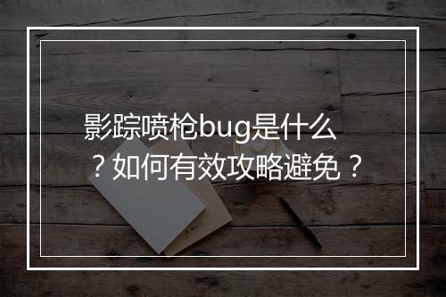 影踪喷枪bug是什么?如何有效攻略避免?
