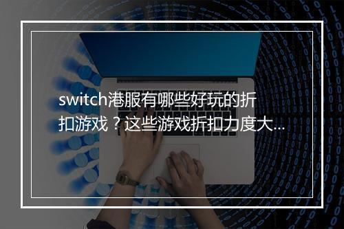 switch港服有哪些好玩的折扣游戏？这些游戏折扣力度大吗？