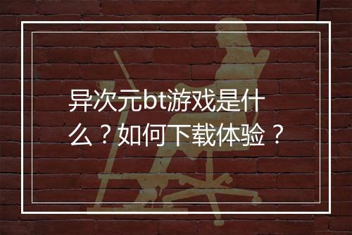 异次元bt游戏是什么?如何下载体验?