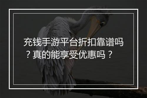 充钱手游平台折扣靠谱吗？真的能享受优惠吗？
