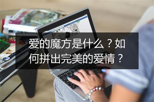 爱的魔方是什么？如何拼出完美的爱情？