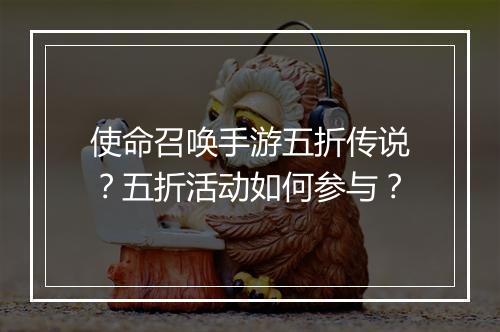 使命召唤手游五折传说？五折活动如何参与？