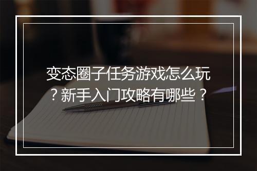 变态圈子任务游戏怎么玩？新手入门攻略有哪些？