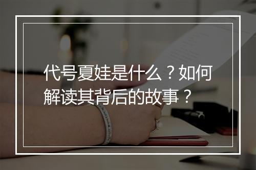 代号夏娃是什么?如何解读其背后的故事?