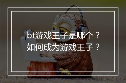 bt游戏王子是哪个？如何成为游戏王子？