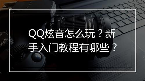 QQ炫音怎么玩？新手入门教程有哪些？