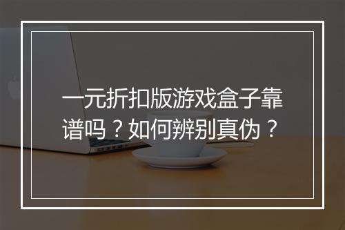 一元折扣版游戏盒子靠谱吗?如何辨别真伪?