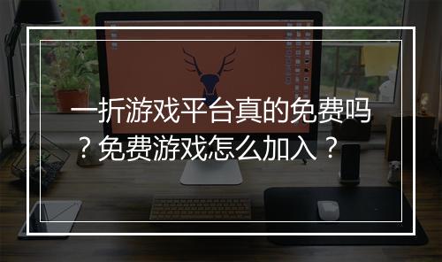 一折游戏平台真的免费吗？免费游戏怎么加入？
