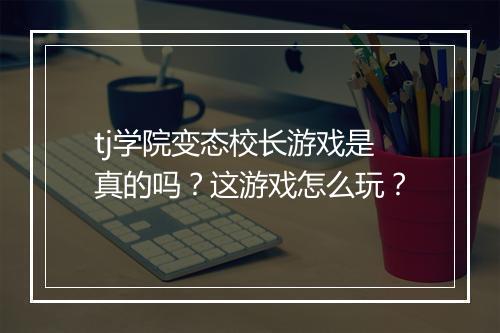 tj学院变态校长游戏是真的吗?这游戏怎么玩?