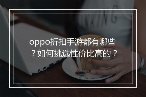 oppo折扣手游都有哪些？如何挑选性价比高的？