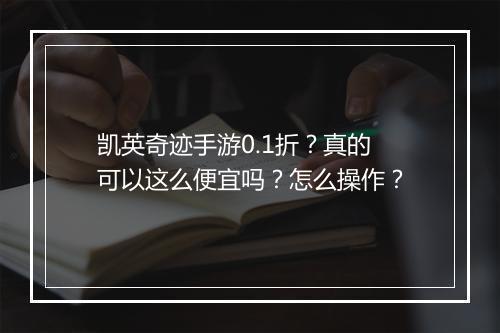 凯英奇迹手游0.1折？真的可以这么便宜吗？怎么操作？