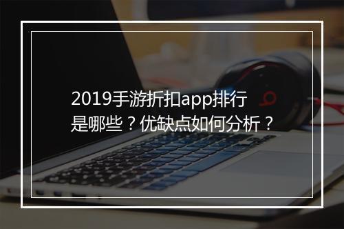2019手游折扣app排行是哪些?优缺点如何分析?