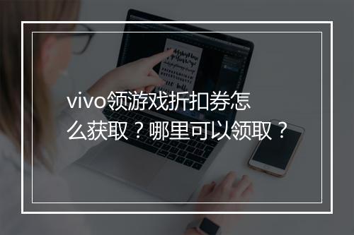 vivo领游戏折扣券怎么获取?哪里可以领取?