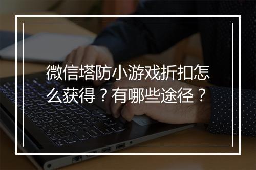 微信塔防小游戏折扣怎么获得？有哪些途径？