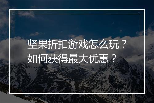 坚果折扣游戏怎么玩？如何获得最大优惠？