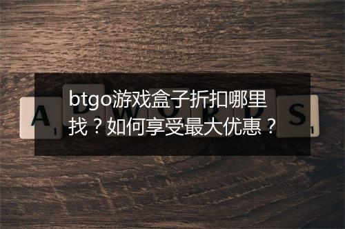 btgo游戏盒子折扣哪里找?如何享受最大优惠?
