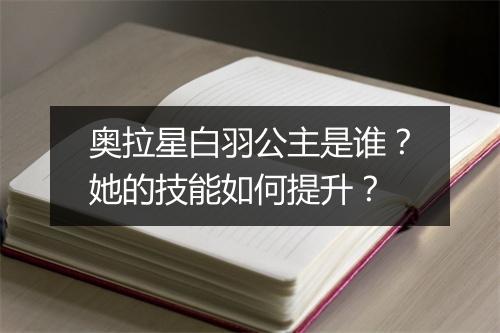 奥拉星白羽公主是谁?她的技能如何提升?