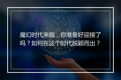 魔幻时代来临,你准备好迎接了吗?如何在这个时代脱颖而出?