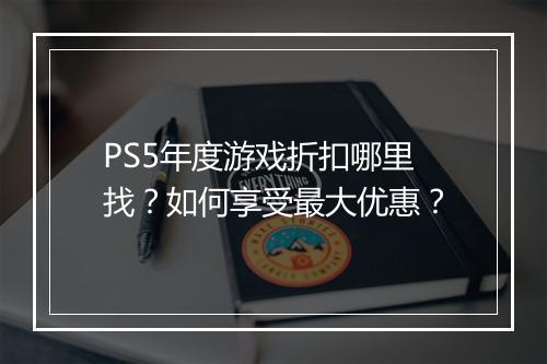 PS5年度游戏折扣哪里找?如何享受最大优惠?