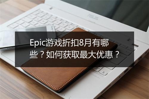Epic游戏折扣8月有哪些？如何获取最大优惠？