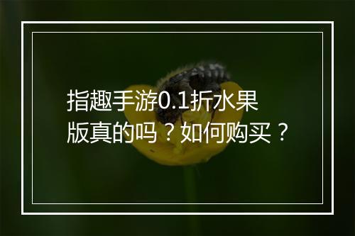 指趣手游0.1折水果版真的吗？如何购买？