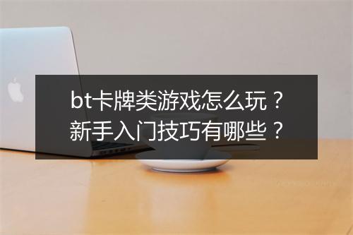 bt卡牌类游戏怎么玩？新手入门技巧有哪些？