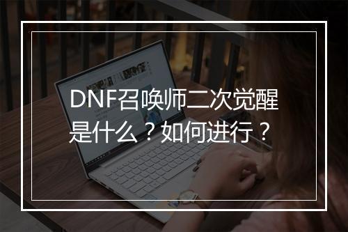 DNF召唤师二次觉醒是什么？如何进行？