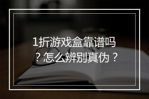 1折游戏盒靠谱吗？怎么辨别真伪？