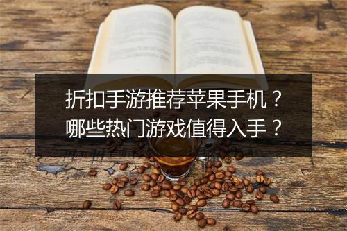 折扣手游推荐苹果手机？哪些热门游戏值得入手？