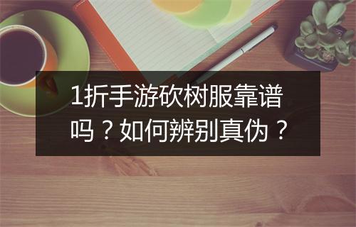 1折手游砍树服靠谱吗？如何辨别真伪？