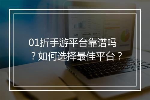01折手游平台靠谱吗?如何选择最佳平台?
