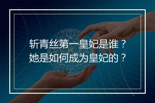 斩青丝第一皇妃是谁?她是如何成为皇妃的?