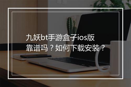 九妖bt手游盒子ios版靠谱吗？如何下载安装？