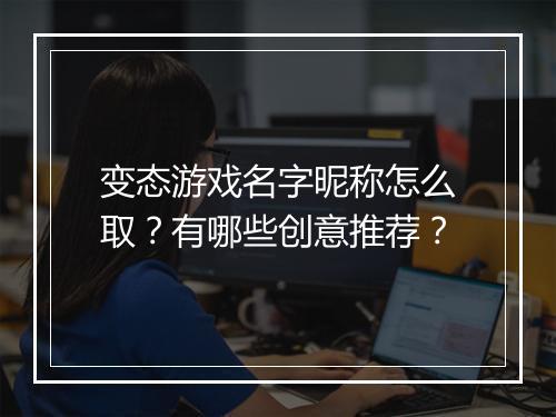 变态游戏名字昵称怎么取？有哪些创意推荐？