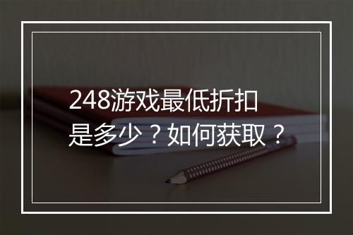 248游戏最低折扣是多少？如何获取？