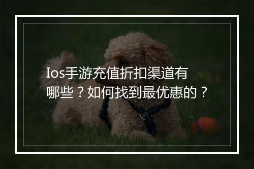 Ios手游充值折扣渠道有哪些？如何找到最优惠的？