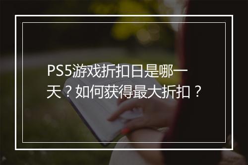 PS5游戏折扣日是哪一天?如何获得最大折扣?