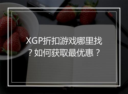 XGP折扣游戏哪里找？如何获取最优惠？