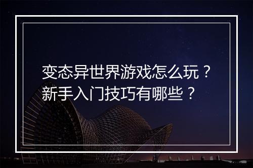 变态异世界游戏怎么玩？新手入门技巧有哪些？