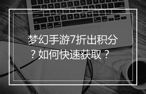 梦幻手游7折出积分？如何快速获取？