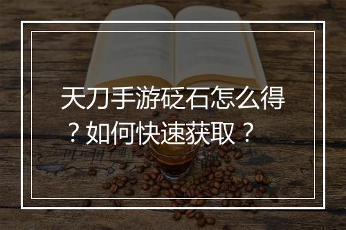 天刀手游砭石怎么得？如何快速获取？