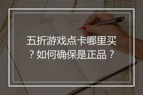 五折游戏点卡哪里买?如何确保是正品?