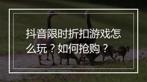 抖音限时折扣游戏怎么玩？如何抢购？