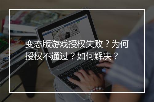 变态版游戏授权失败？为何授权不通过？如何解决？