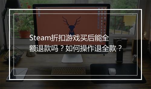 Steam折扣游戏买后能全额退款吗？如何操作退全款？