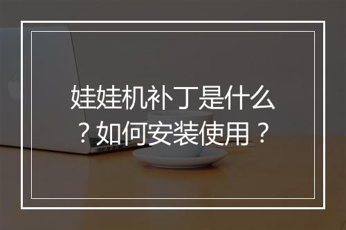 娃娃机补丁是什么？如何安装使用？